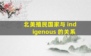 北美殖民国家与 indigenous 的关系